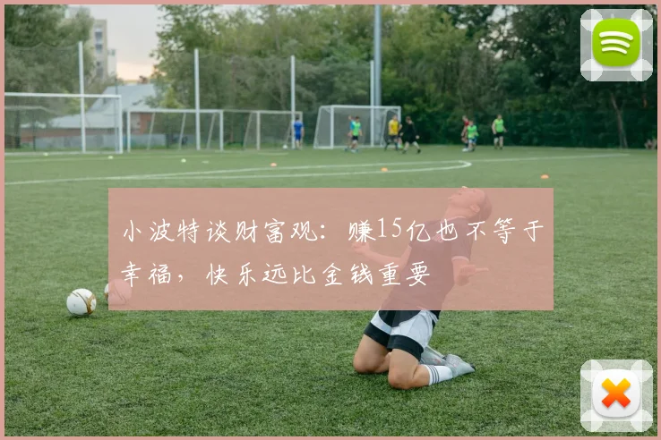 小波特谈财富观：赚15亿也不等于幸福，快乐远比金钱重要