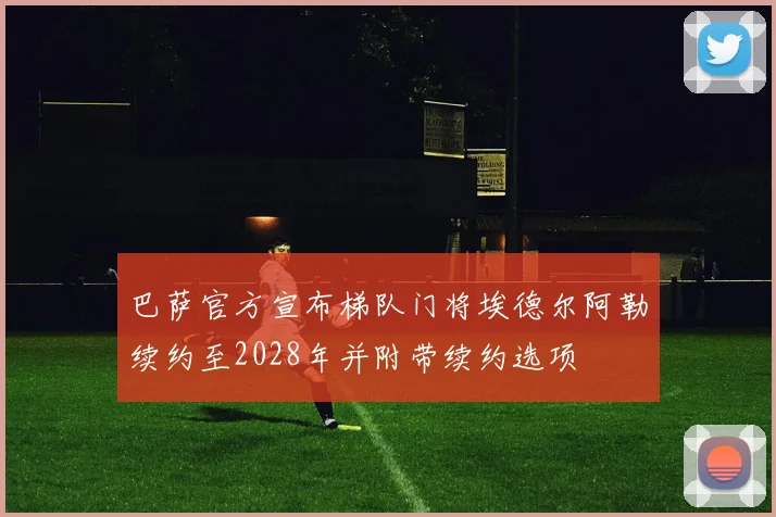 巴萨官方宣布梯队门将埃德尔阿勒续约至2028年并附带续约选项