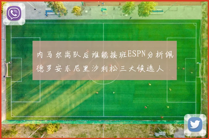 内马尔离队后谁能接班ESPN分析佩德罗安东尼里沙利松三大候选人