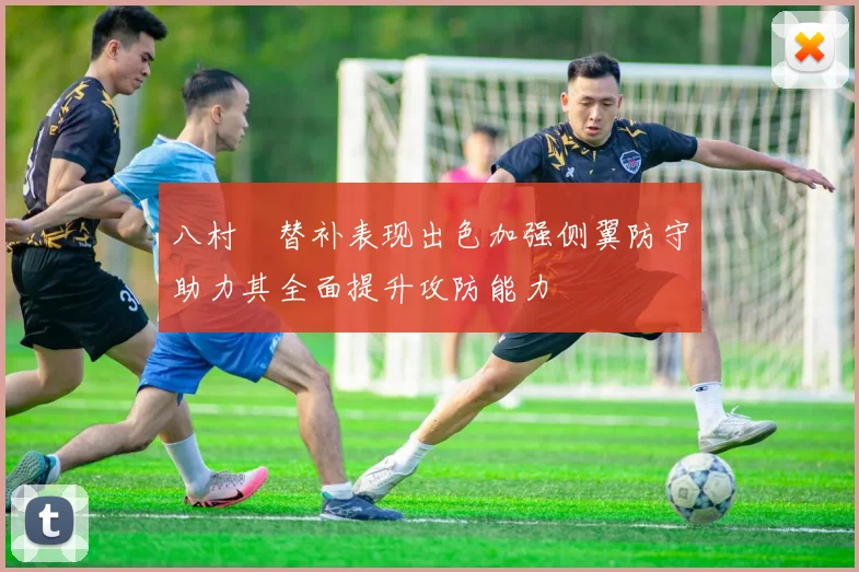 八村塁替补表现出色加强侧翼防守助力其全面提升攻防能力