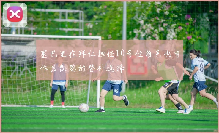 塞巴里在拜仁担任10号位角色也可作为凯恩的替补选择