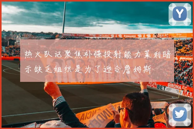 热火队记聚焦补强投射能力莱利暗示缺乏组织是为了迎合詹姆斯