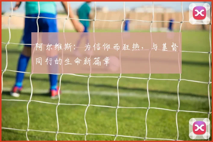阿尔维斯：为信仰而狂热，与基督同行的生命新篇章